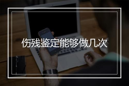 伤残鉴定能够做几次