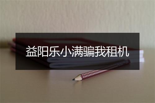 益阳乐小满骗我租机