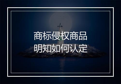 商标侵权商品明知如何认定