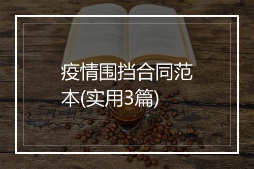 疫情围挡合同范本(实用3篇)