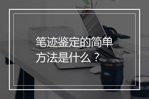 笔迹鉴定的简单方法是什么？
