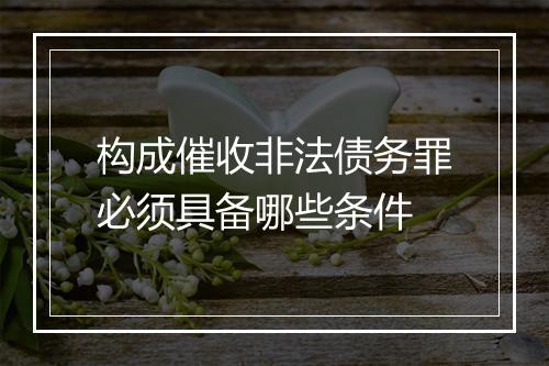 构成催收非法债务罪必须具备哪些条件