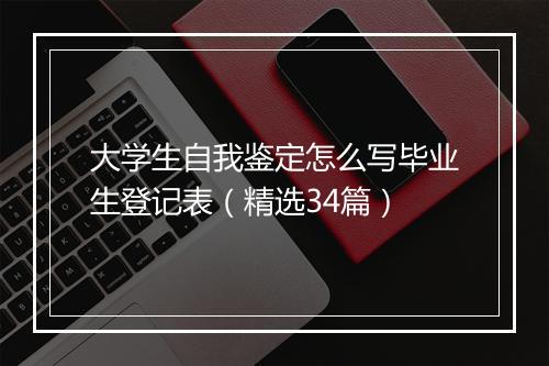 大学生自我鉴定怎么写毕业生登记表（精选34篇）