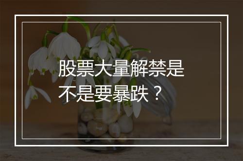 股票大量解禁是不是要暴跌？