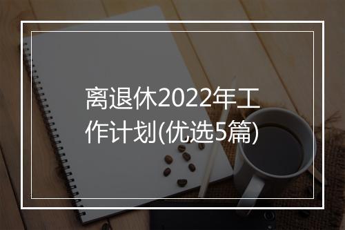 离退休2022年工作计划(优选5篇)