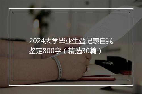 2024大学毕业生登记表自我鉴定800字（精选30篇）