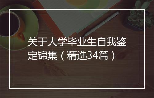关于大学毕业生自我鉴定锦集（精选34篇）
