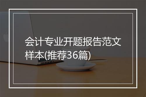 会计专业开题报告范文样本(推荐36篇)