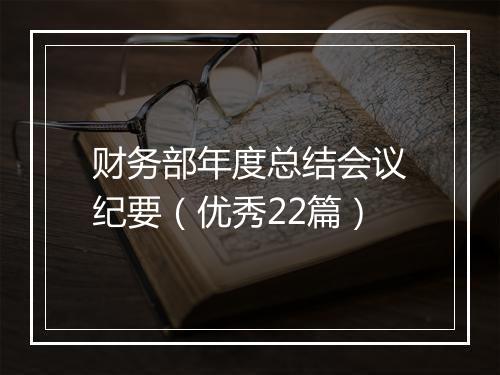 财务部年度总结会议纪要（优秀22篇）