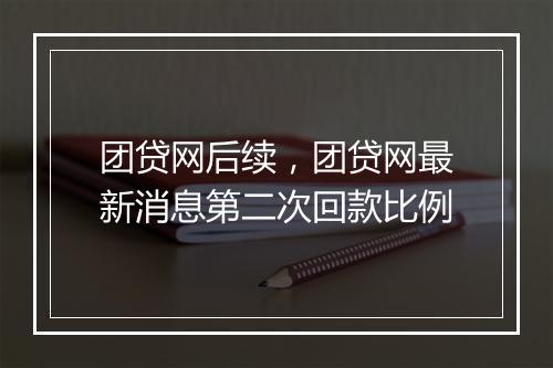 团贷网后续，团贷网最新消息第二次回款比例