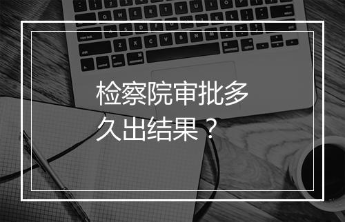 检察院审批多久出结果？