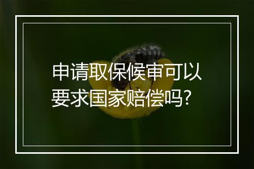 申请取保候审可以要求国家赔偿吗?
