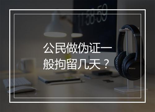 公民做伪证一般拘留几天？