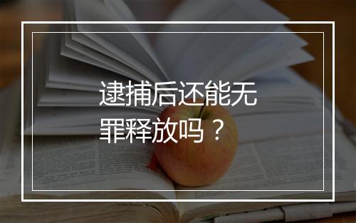 逮捕后还能无罪释放吗？