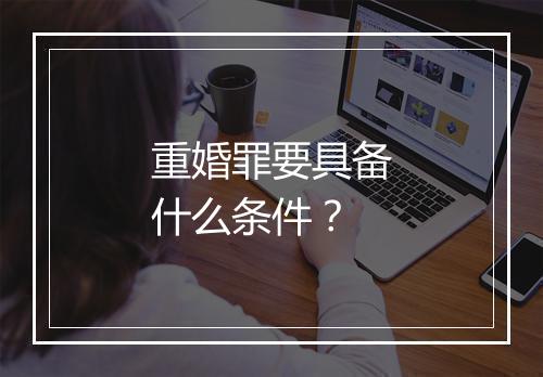 重婚罪要具备什么条件？
