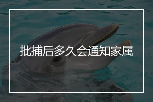 批捕后多久会通知家属