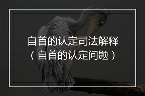 自首的认定司法解释（自首的认定问题）