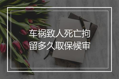 车祸致人死亡拘留多久取保候审