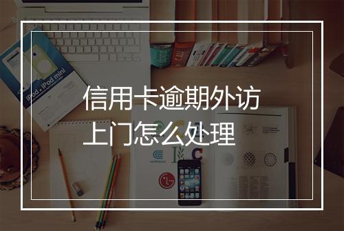 信用卡逾期外访上门怎么处理