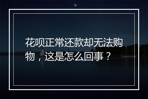 花呗正常还款却无法购物，这是怎么回事？