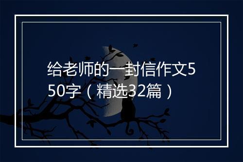 给老师的一封信作文550字（精选32篇）