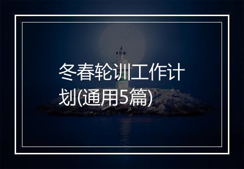 冬春轮训工作计划(通用5篇)