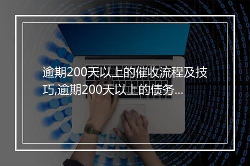 逾期200天以上的催收流程及技巧,逾期200天以上的债务催收策略