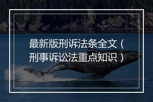 最新版刑诉法条全文（刑事诉讼法重点知识）