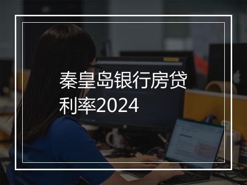 秦皇岛银行房贷利率2024