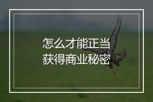 怎么才能正当获得商业秘密
