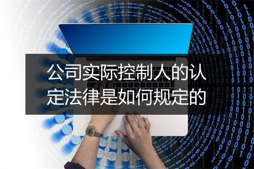 公司实际控制人的认定法律是如何规定的