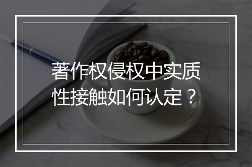 著作权侵权中实质性接触如何认定？