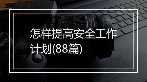 怎样提高安全工作计划(88篇)