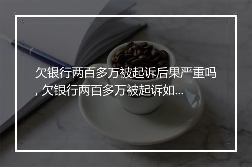 欠银行两百多万被起诉后果严重吗, 欠银行两百多万被起诉如何处理