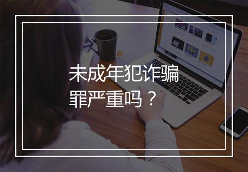 未成年犯诈骗罪严重吗？