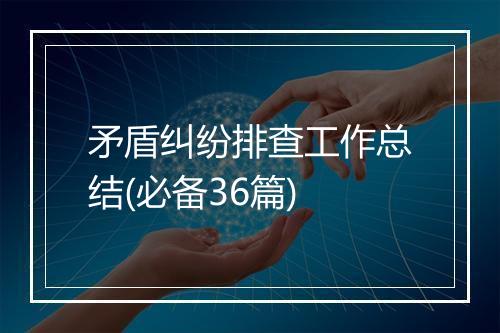 矛盾纠纷排查工作总结(必备36篇)