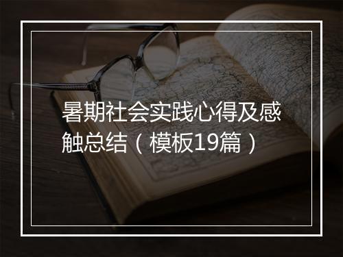 暑期社会实践心得及感触总结（模板19篇）