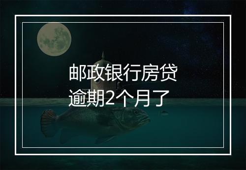 邮政银行房贷逾期2个月了