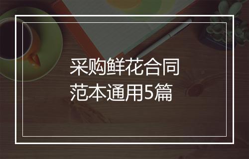 采购鲜花合同范本通用5篇