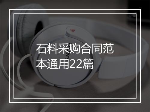 石料采购合同范本通用22篇