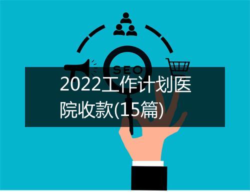 2022工作计划医院收款(15篇)