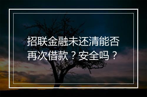 招联金融未还清能否再次借款？安全吗？