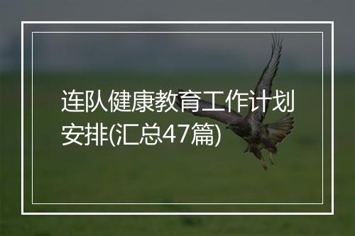 连队健康教育工作计划安排(汇总47篇)