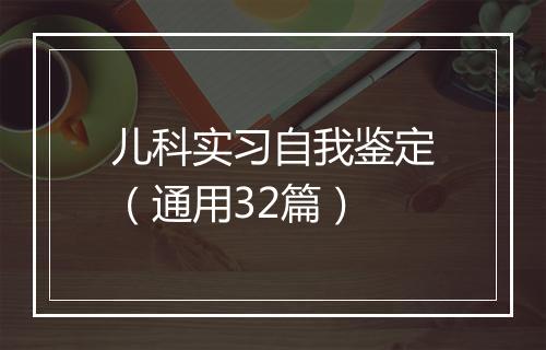 儿科实习自我鉴定（通用32篇）