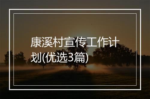 康溪村宣传工作计划(优选3篇)