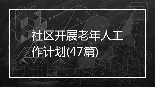 社区开展老年人工作计划(47篇)