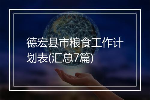 德宏县市粮食工作计划表(汇总7篇)
