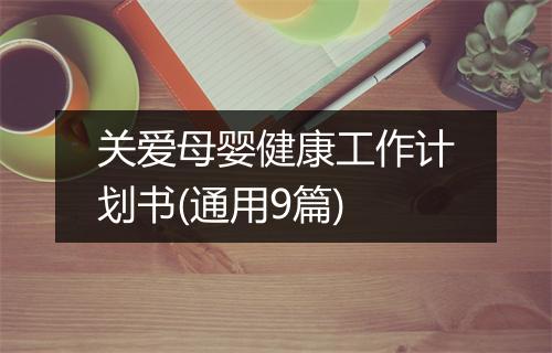 关爱母婴健康工作计划书(通用9篇)