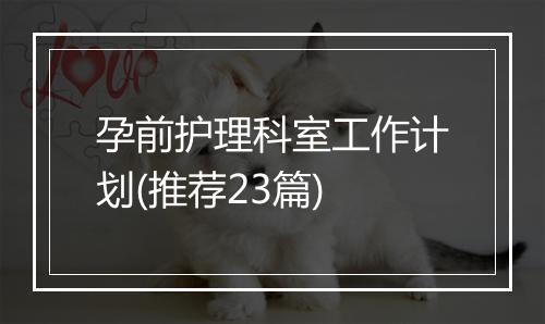 孕前护理科室工作计划(推荐23篇)