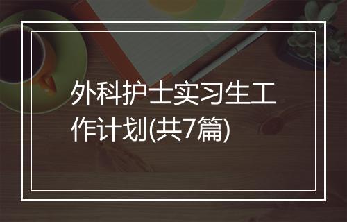 外科护士实习生工作计划(共7篇)